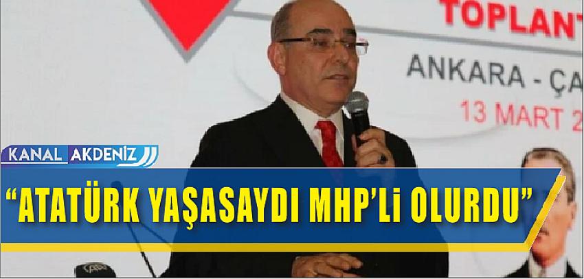 "ATATÜRK YAŞASAYDI MHP'Lİ OLURDU"